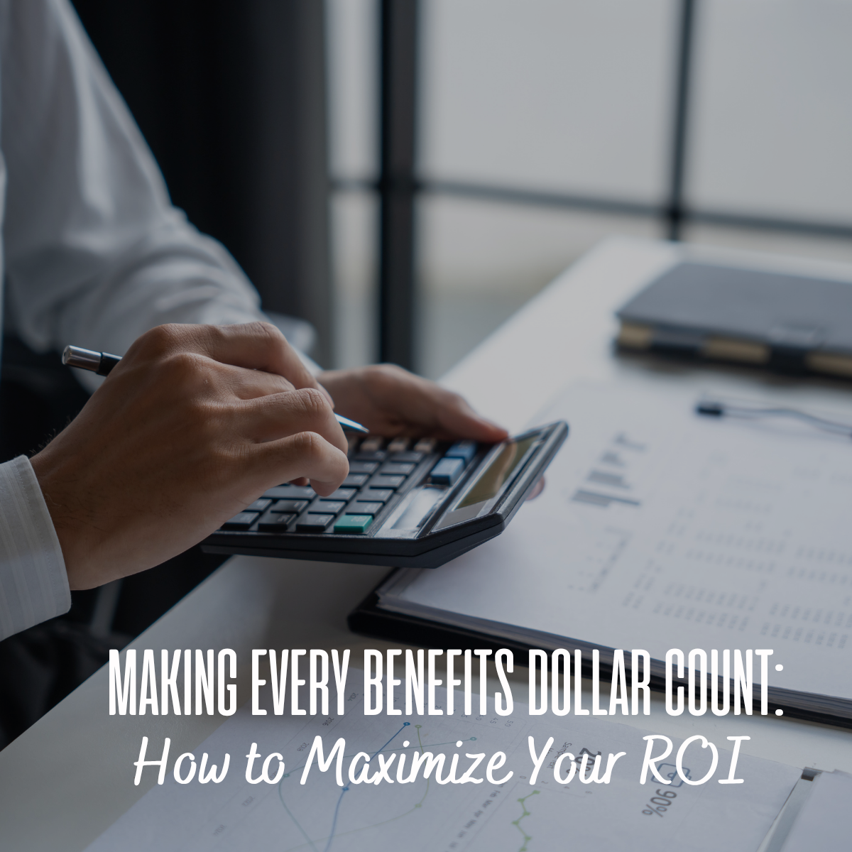 Making Every Benefits Dollar Count: How to Maximize Your ROI